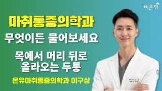 [마취통증의학과] 무엇이든 물어보세요 - 목에서 머리 뒤로 올라오는 두통 / 온유마취통증의학과 이구상