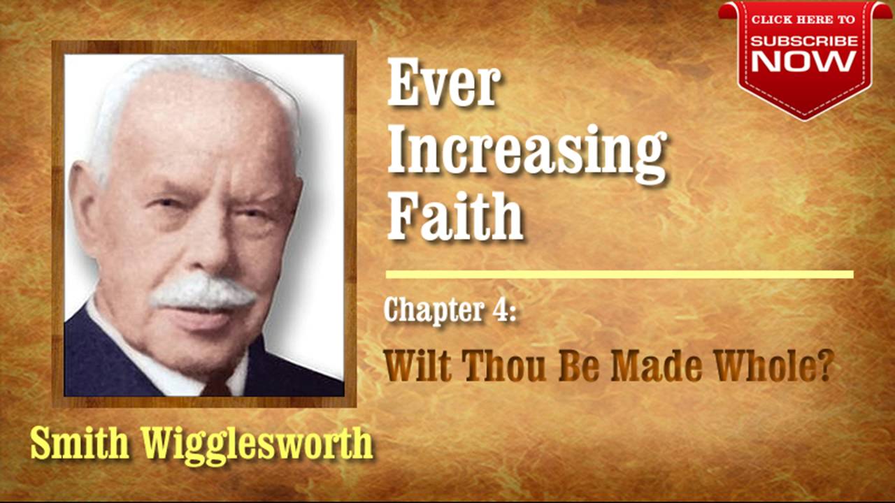 Smith Wigglesworth - Ever Increasing Faith (Chapter 4 of 18) Wilt Thou Be Made Whole