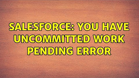 Salesforce: You have uncommitted work pending error (2 Solutions!!)