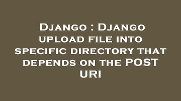 Django : Django upload file into specific directory that depends on the POST URI