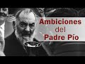 Ambiciones del Padre Pío