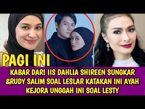 KABAR DARI IIS DAHLIA SHIREEN SUNGKAR &RUDY SALIM SOAL LESLAR KATAKAN INI AYAH KEJORA UNGGAH INI