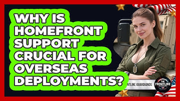 Why Is Homefront Support Crucial For Overseas Deployments? - The Frontline Guardians