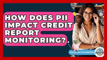 How Does PII Impact Credit Report Monitoring? - Your Guide to Budgeting