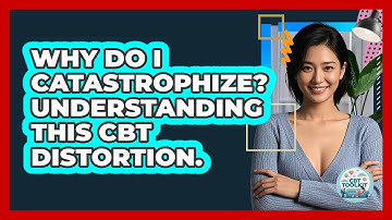 Why Do I Catastrophize? Understanding This CBT Distortion. - CBT Toolkit