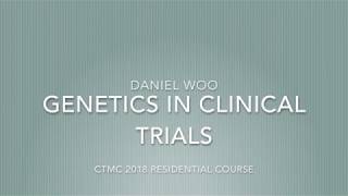CTMC 2018 Residential Course - Genetics in Clinical Trials - Presented by Daniel Woo