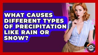 What Causes Different Types Of Precipitation Like Rain Or Snow? - The Everyday Why