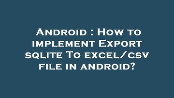 Android : How to implement Export sqlite To excel/csv file in android?