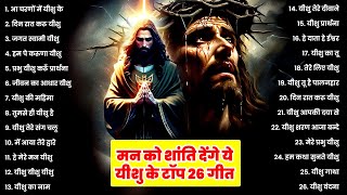 मन को शांति देंगे ये यीशु के गीत ~ Top 26 Masih New Songs ~ नॉनस्टॉप परमेश्वर सांग  ~ Jesus Prarthna