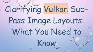 Clarifying Vulkan Sub-Pass Image Layouts: What You Need to Know