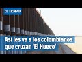 Migración a EE. UU: Así les va a los colombianos que cruzan 'El Hueco' | El Tiempo