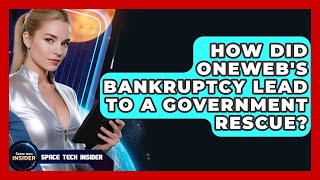 How Did OneWeb's Bankruptcy Lead To A Government Rescue - Space Tech Insider