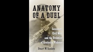 Anatomy of a Duel: Secession, Civil War, and the Evolution of Kentucky Violence - Stuart W. Sanders