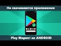 Не скачиваются приложения Play Маркет на Android — все решения