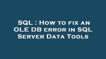 SQL : How to fix an OLE DB error in SQL Server Data Tools