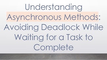 Understanding Asynchronous Methods: Avoiding Deadlock While Waiting for a Task to Complete