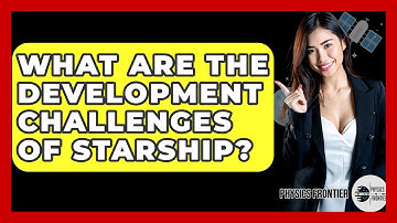 What Are The Development Challenges Of Starship? - Physics Frontier