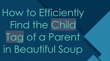 How to Efficiently Find the Child Tag of a Parent in Beautiful Soup