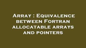 Array : Equivalence between Fortran allocatable arrays and pointers