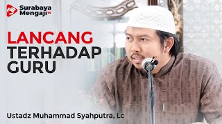 Lancang Terhadap Guru - Ustadz Muhammad Syahputra, Lc