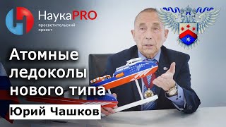 Атомные ледоколы нового типа – капитан Юрий Чашков | Научпоп