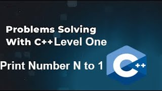 Problem Solving With C++ Level One #01 - Print Number From N to 1