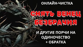 🔥СНЯТЬ "ВЕНЕЦ БЕЗБРАЧИЯ" И ДРУГИЕ ПОРЧИ НА ОДИНОЧЕСТВО l ОНЛАЙН-РИТУАЛ + ОБРАТКА 🔥