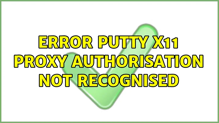 Error Putty X11 proxy: Authorisation not recognised (2 Solutions!!)