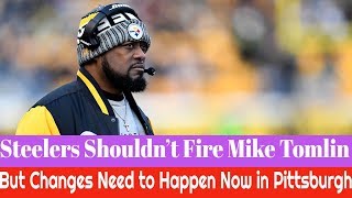 Steelers Shouldn’t Fire Mike Tomlin, But Changes Need to Happen Now in Pittsburgh (2018)