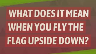 What does it mean when you fly the flag upside down? What Does It Mean When You Fly The Flag Upside Down