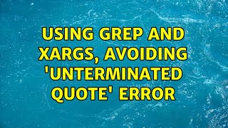 Using grep and xargs, avoiding 'unterminated quote' error (3 Solutions!!)