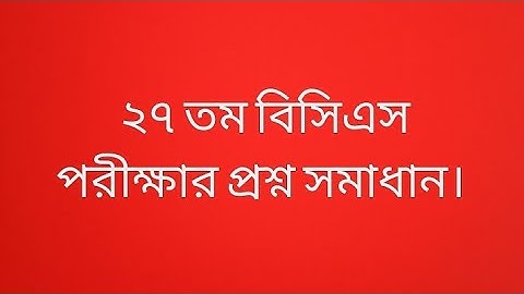 ২৭ তম বিসিএস পরীক্ষার পূর্ন সমাধান। 27 bcs question solution