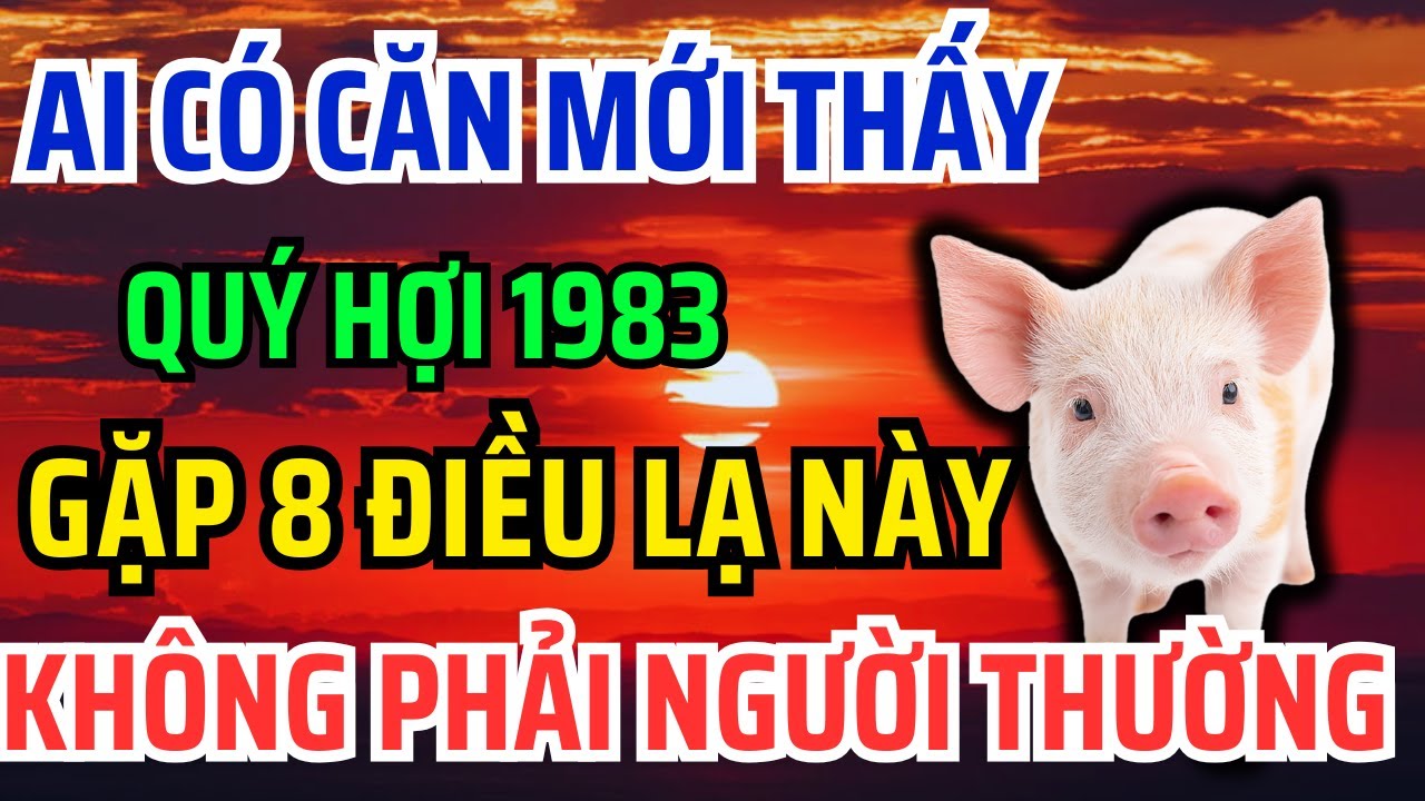 Tuổi Quý Hợi 1983 Được Tổ Tiên Phù Hộ, Ban Phước Thường Gặp 8 Việc Lạ Này, biết muộn là lỡ cả đời