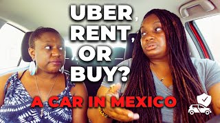 Uber, Rent or Buy a car in Mexico - Which one will work best for you?