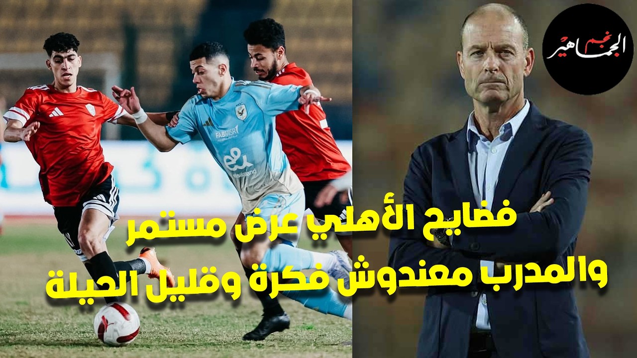 فضايح الأهلي عرض مستمر.. والمدرب معندوش فكرة وقليل الحيلة.. والخطيب هو المسؤول عن التراجع