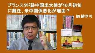 ブランスタド駐中国米大使が10月初旬に離任、米中関係悪化が理由？　by 榊淳司