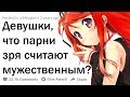 ДЕВУШКИ, ЧТО ВАМ НЕ КАЖЕТСЯ МУЖЕСТВЕННЫМ?