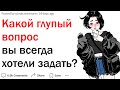 Какой (не)глупый вопрос вы всегда хотели спросить?