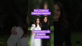 Descubre con ¿Cuántos capítulos finaliza? la telenovela HERMANAS UN AMOR COMPARTIDO 2026