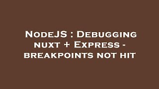 NodeJS : Debugging nuxt + Express - breakpoints not hit