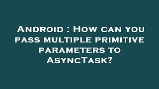Famous Android : How can you pass multiple primitive parameters to AsyncTask? Net Worth