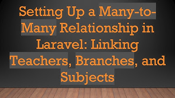 Setting Up a Many-to-Many Relationship in Laravel: Linking Teachers, Branches, and Subjects