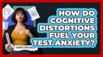 How Do Cognitive Distortions Fuel Your Test Anxiety? - Ultimate Study Hacks