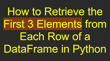 How to Retrieve the First 3 Elements from Each Row of a DataFrame in Python