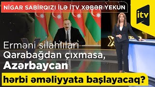 Erməni silahlıları Qarabağdan çıxmasa, Azərbaycan hərbi əməliyyata başlayacaq? - İTV Xəbər Yekun