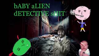 bABY aLIEN dETECTIVE sHIT