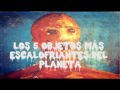 LOS 5 OBJETOS MÁS ESCALOFRIANTES DEL PLANETA