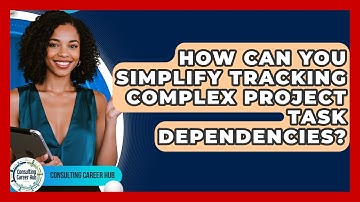 How Can You Simplify Tracking Complex Project Task Dependencies? - Consulting Career Hub