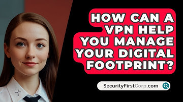 How Can A VPN Help You Manage Your Digital Footprint? - SecurityFirstCorp.com