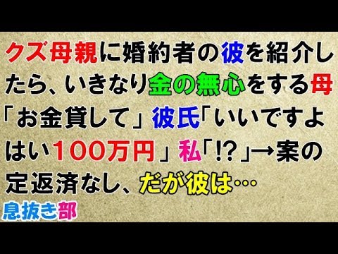 修羅場な話　クズ母親に結婚予定の婚約者の彼を紹介したら、いきなり金の無心をする母「お金貸して」彼氏「いいですよ。はい１００万円」私「!?」→案の定返済なし、だが彼は…〖スカッと！息抜き部〗